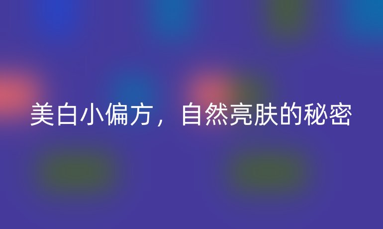 美白小偏方，自然亮膚的秘密