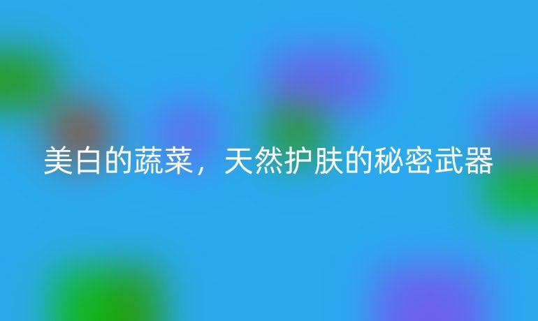 美白的蔬菜，天然護(hù)膚的秘密武器