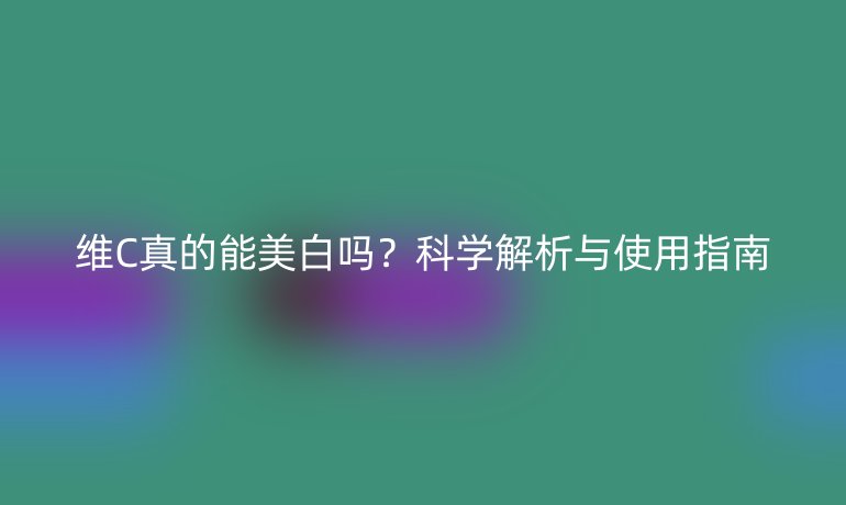 維C真的能美白嗎？科學(xué)解析與使用指南